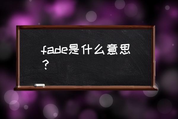 faded什么意思中文 fade是什么意思？