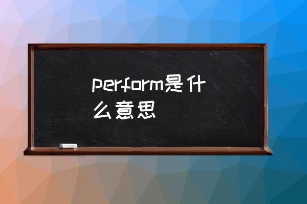 perform的意思 perform是什么意思