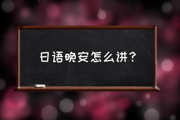 晚安 用日语怎么说 日语晚安怎么讲？