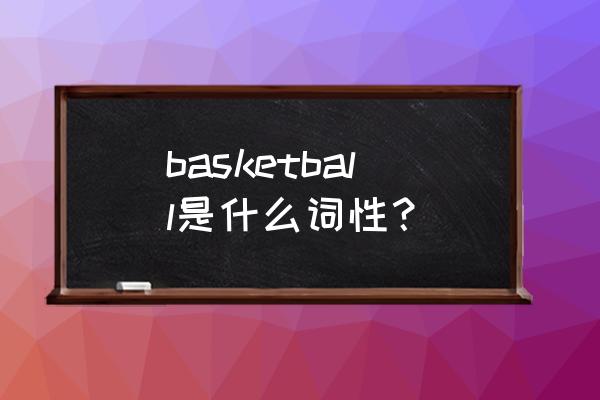 basketball是什么词 basketball是什么词性？
