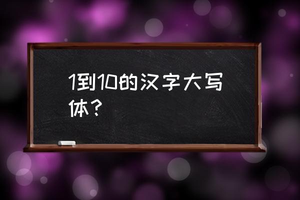 大写一到十汉字 1到10的汉字大写体？