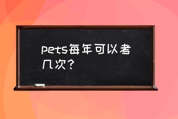 pets一年几次 pets每年可以考几次？