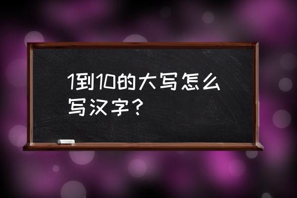 一到十的大写字怎么写 1到10的大写怎么写汉字？