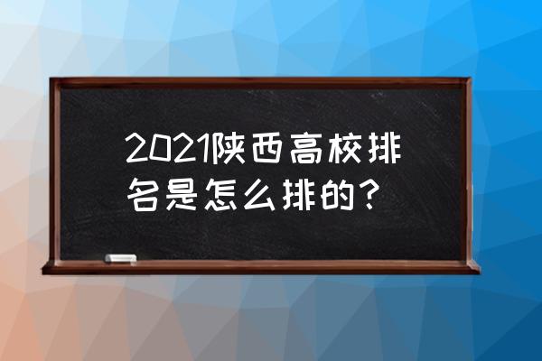 2021年陕西高校最新排名 2021陕西高校排名是怎么排的？