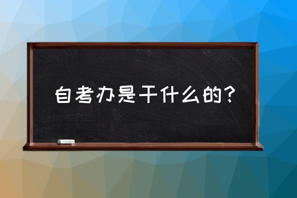北京通州自考办 自考办是干什么的？