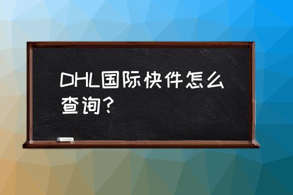 dhl全球件查询 DHL国际快件怎么查询？