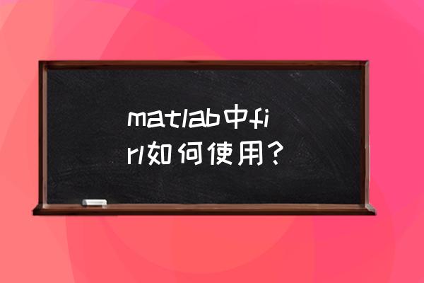低通滤波器matlab实现 matlab中firl如何使用？