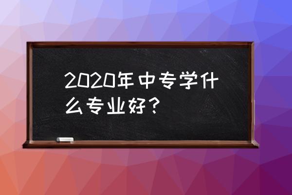 中专一般学什么专业 2020年中专学什么专业好？