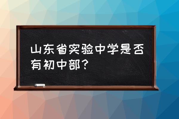 济南实验初中在哪个区 山东省实验中学是否有初中部？