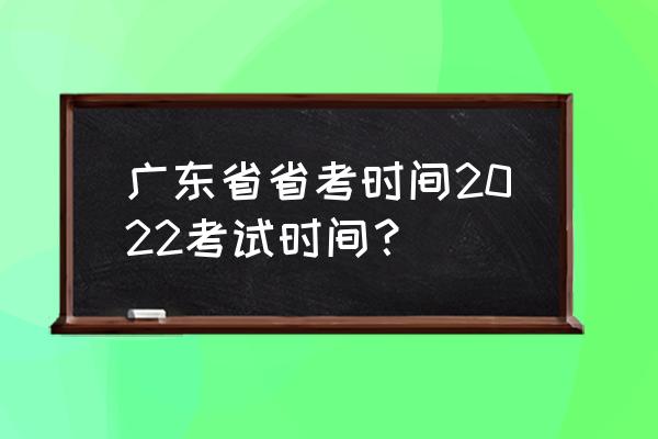 广东省考时间2022考试时间 广东省省考时间2022考试时间？
