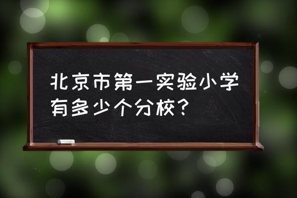北京小学有几个分校 北京市第一实验小学有多少个分校？