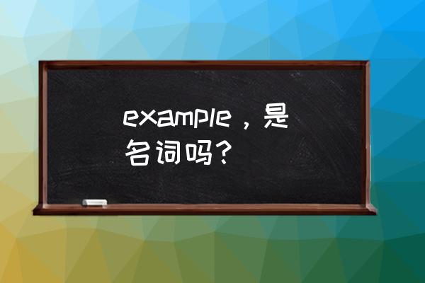 example的汉语意思是什么 example，是名词吗？