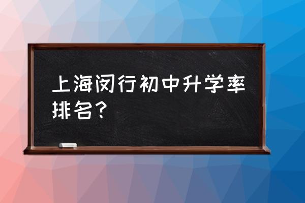 上海闵行中学排名 上海闵行初中升学率排名？