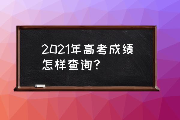 浙江高考成绩查询2021 2021年高考成绩怎样查询？