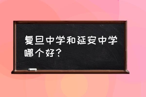 上海延安中学排名 复旦中学和延安中学哪个好？