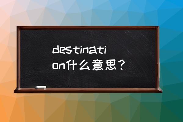 目的地英语用英语解释 destination什么意思？