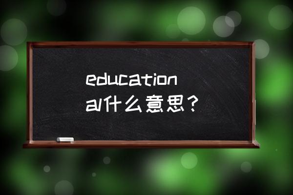 educational是什么意思 educational什么意思？