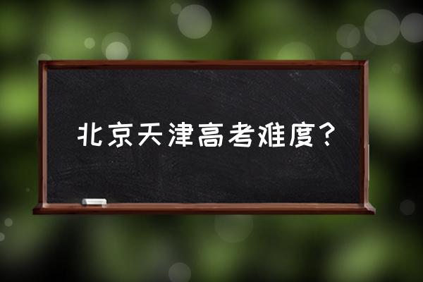 天津高考容易吗 北京天津高考难度？