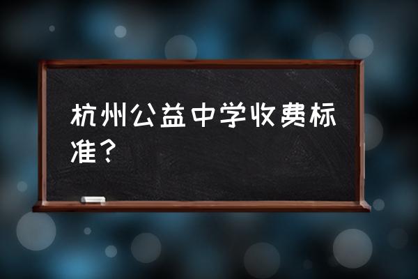 杭州公益中学2020招生 杭州公益中学收费标准？