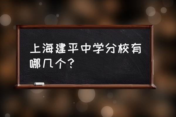 建平实验中学有几个分校 上海建平中学分校有哪几个？