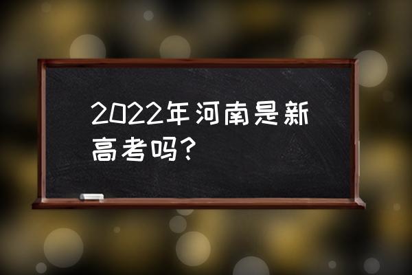 河南省高考 2022年河南是新高考吗？