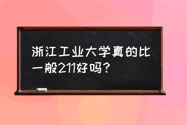 浙工大e度空间 浙江工业大学真的比一般211好吗？