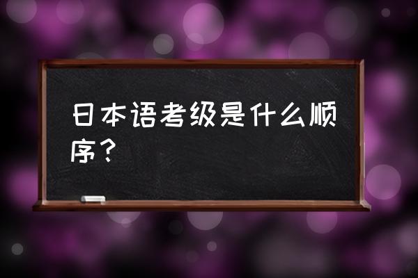 日语等级划分 日本语考级是什么顺序？
