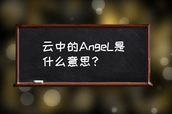 云中的angel什么意思中文 云中的AngeL是什么意思？