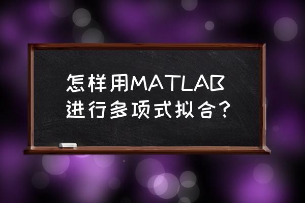 多项式拟合的推导过程 怎样用MATLAB进行多项式拟合？