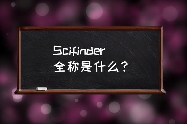 scifinder Scifinder全称是什么？