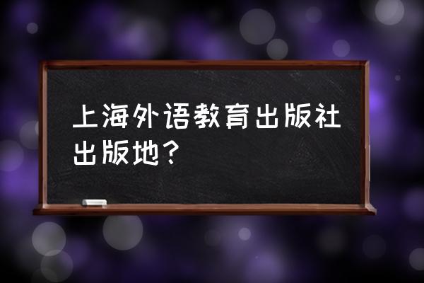 上海外语教育出版社音频 上海外语教育出版社出版地？
