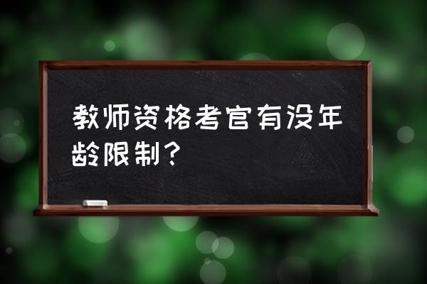 赤峰市育德园教育 教师资格考官有没年龄限制？