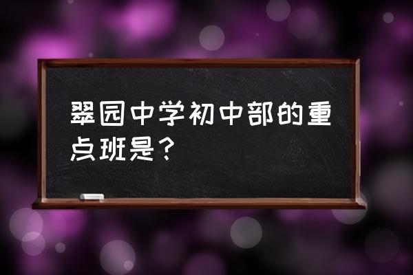 深圳翠园中学老师 翠园中学初中部的重点班是？