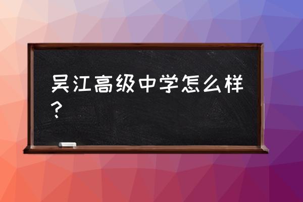 吴江高级中学录取名单 吴江高级中学怎么样？