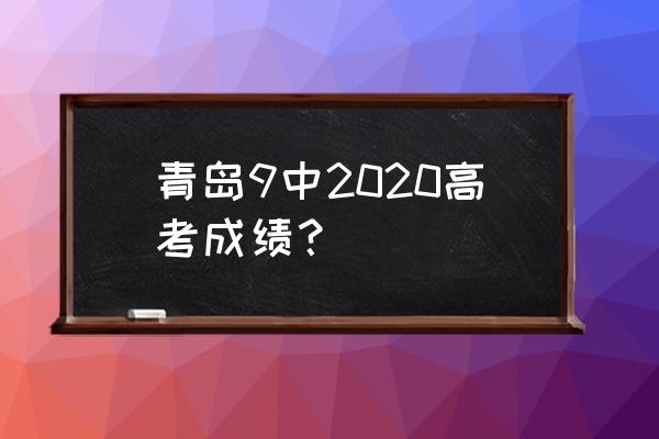 青岛9中高考 青岛9中2020高考成绩？
