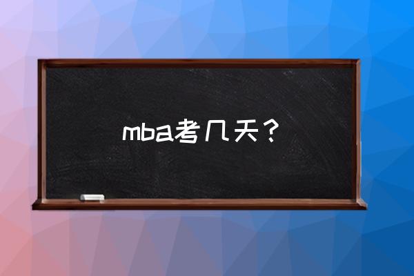 mba考试时间几小时 mba考几天？