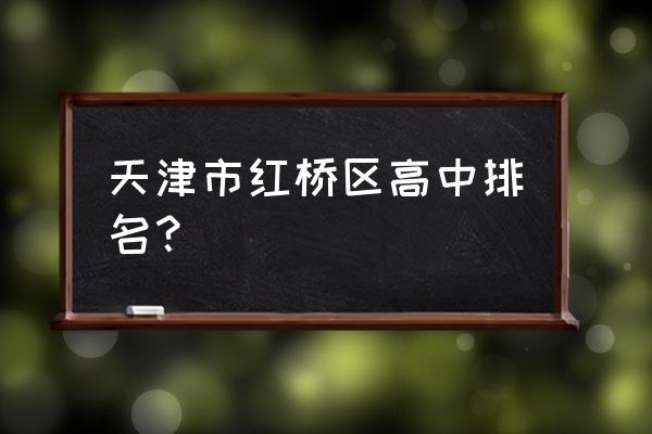 天津复兴中学天津排名 天津市红桥区高中排名？