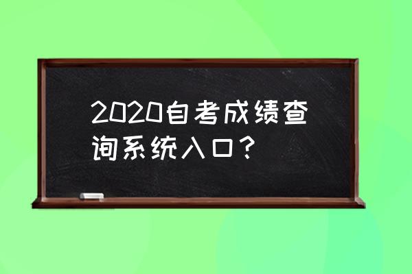 广东自考成绩查询2020 2020自考成绩查询系统入口？