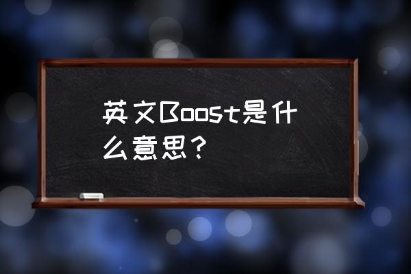 boost是什么意思中文 英文Boost是什么意思？