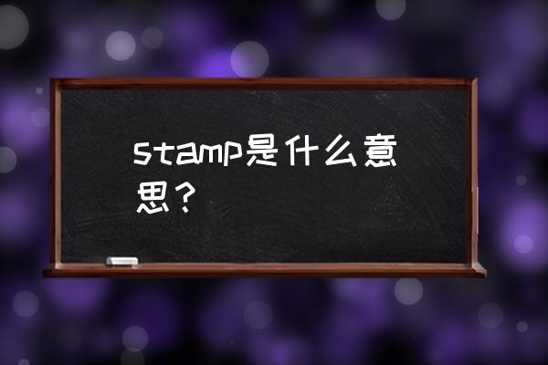 stamp的汉语是什么 stamp是什么意思？