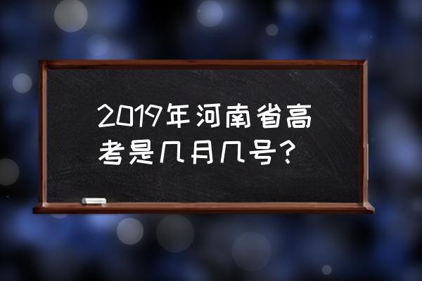 河南高考时间是几月几号 2019年河南省高考是几月几号？