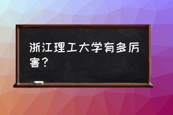 浙江理工和南京工业哪个好 浙江理工大学有多厉害？