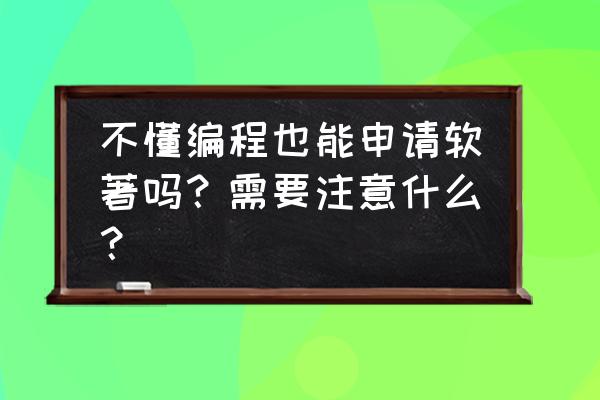 上海软著申请的注意要点 不懂编程也能申请软著吗？需要注意什么？