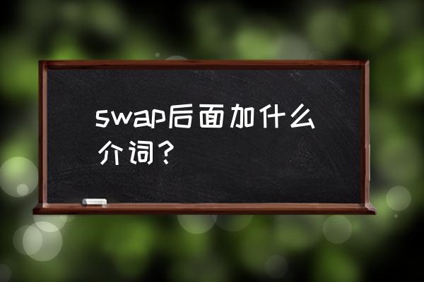 swap组句 swap后面加什么介词？