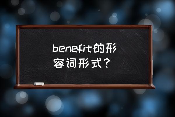 benefit形容词 benefit的形容词形式？