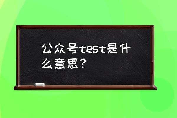 最近test是什么梗 公众号test是什么意思？
