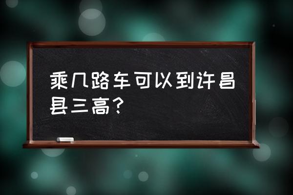 许昌市三高咨询微信 乘几路车可以到许昌县三高？