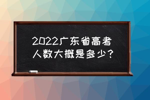 广东省高考人数 2022广东省高考人数大概是多少？