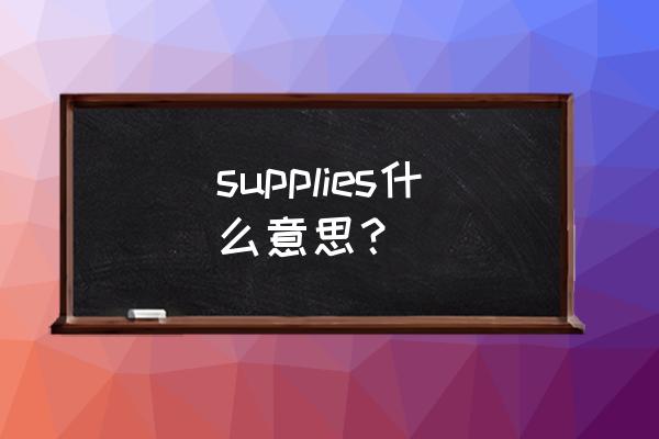 supplies是什么意思 supplies什么意思？
