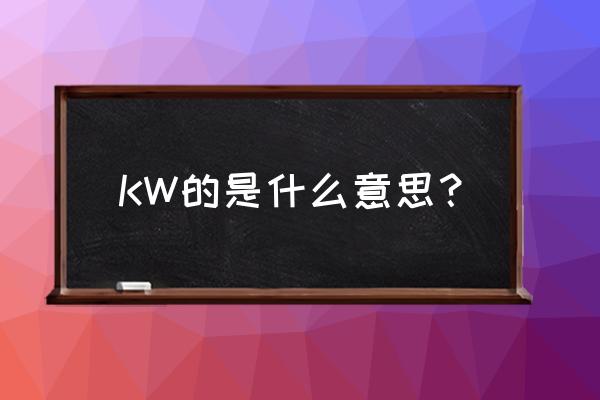 kw是什么意思 KW的是什么意思？